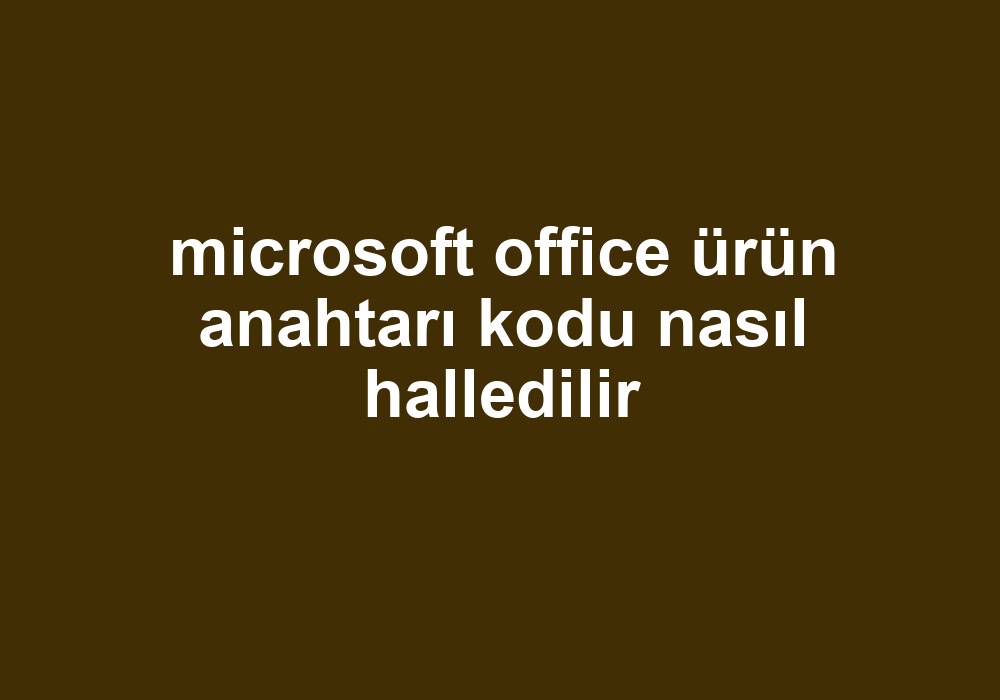 Microsoft Office Ürün Anahtarı Kodu Nasıl Halledilir Gezginler 6490