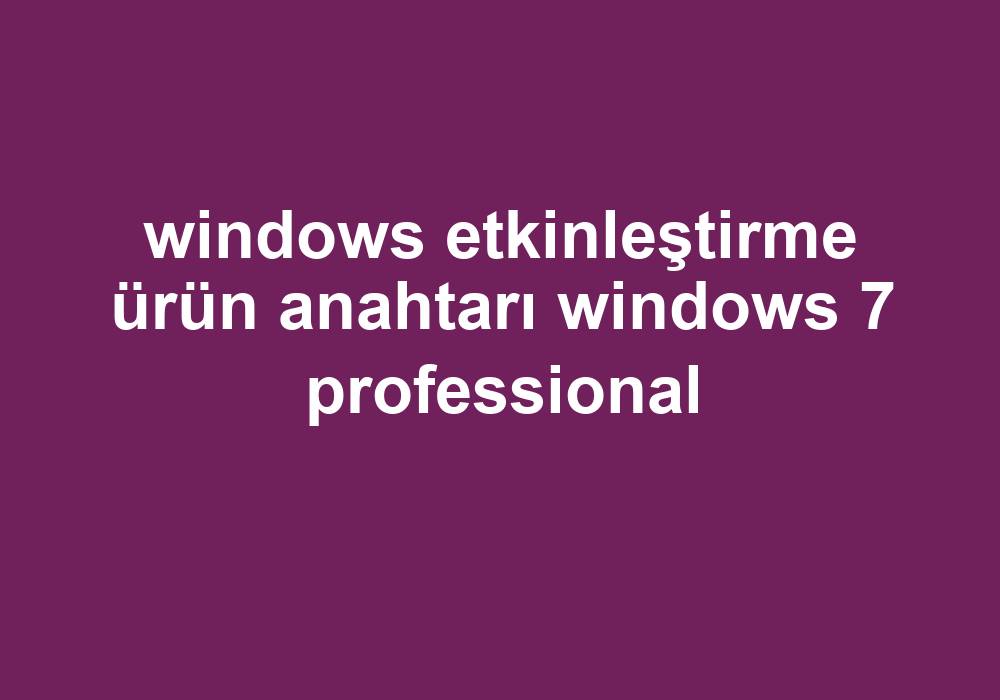 Windows Etkinleştirme Ürün Anahtarı Windows 7 Professional