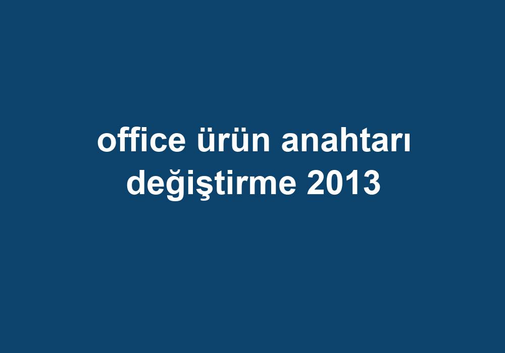 Office Ürün Anahtarı Değiştirme 2013