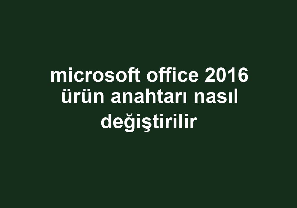 Microsoft Office 2016 Ürün Anahtarı Nasıl Değiştirilir Gezginler 0639