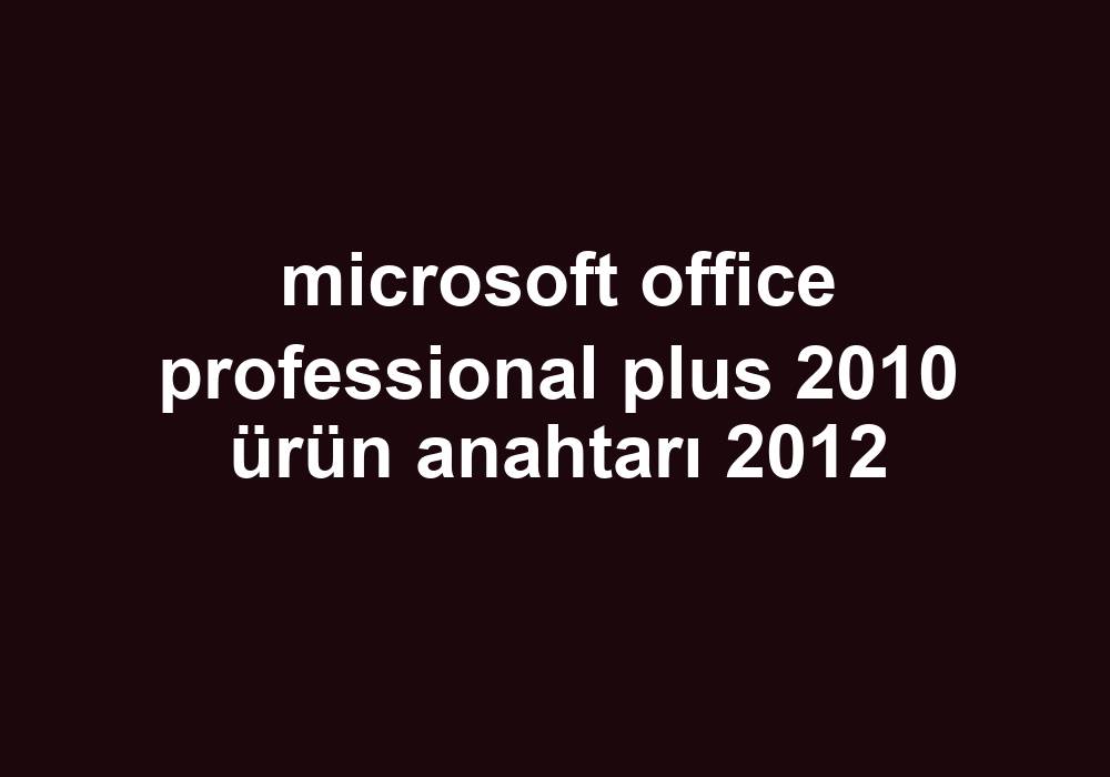 Microsoft Office Professional Plus 2010 Ürün Anahtarı 2012