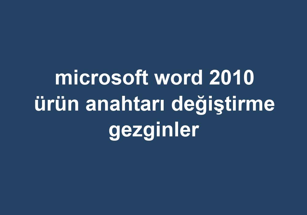 Microsoft Word 2010 Ürün Anahtarı Değiştirme Gezginler